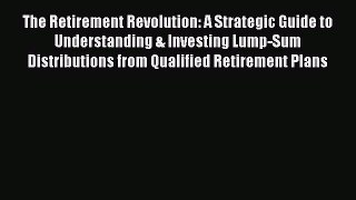 The Retirement Revolution: A Strategic Guide to Understanding & Investing Lump-Sum Distributions