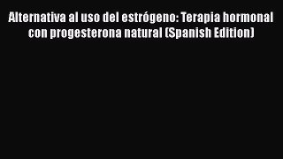 Alternativa al uso del estrógeno: Terapia hormonal con progesterona natural (Spanish Edition)