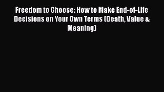 Freedom to Choose: How to Make End-of-Life Decisions on Your Own Terms (Death Value & Meaning)