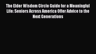 The Elder Wisdom Circle Guide for a Meaningful Life: Seniors Across America Offer Advice to