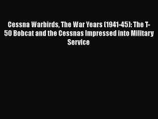 [PDF Download] Cessna Warbirds The War Years (1941-45): The T-50 Bobcat and the Cessnas Impressed