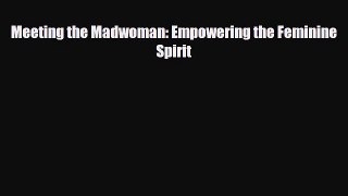 [PDF Download] Meeting the Madwoman: Empowering the Feminine Spirit [Download] Online