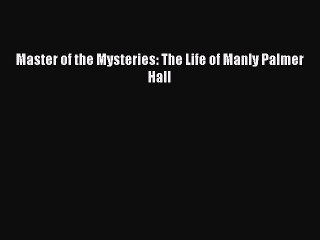 (PDF Download) Master of the Mysteries: The Life of Manly Palmer Hall Download