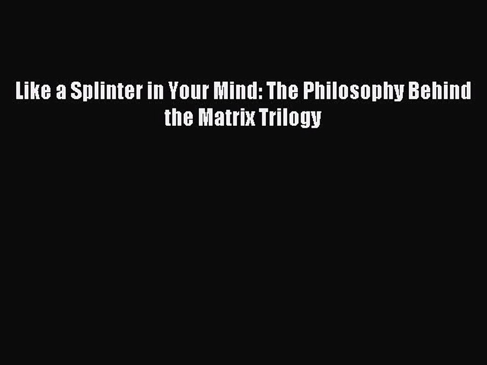 [PDF Download] Like a Splinter in Your Mind: The Philosophy Behind the Matrix Trilogy [PDF]