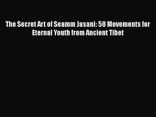 The Secret Art of Seamm Jasani: 58 Movements for Eternal Youth from Ancient Tibet  Free PDF