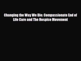 [PDF Download] Changing the Way We Die: Compassionate End of Life Care and The Hospice Movement