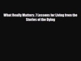 [PDF Download] What Really Matters: 7 Lessons for Living from the Stories of the Dying [PDF]