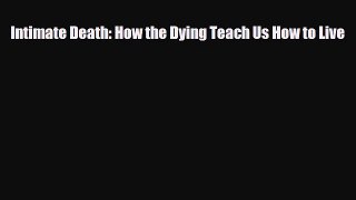 [PDF Download] Intimate Death: How the Dying Teach Us How to Live [Download] Full Ebook