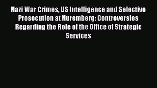 Nazi War Crimes US Intelligence and Selective Prosecution at Nuremberg: Controversies Regarding