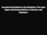 Encountering Religion in the Workplace: The Legal Rights and Responsibilities of Workers and