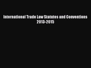 International Trade Law Statutes and Conventions 2013-2015  Read Online Book