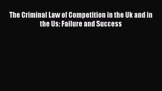 The Criminal Law of Competition in the Uk and in the Us: Failure and Success Read Online PDF
