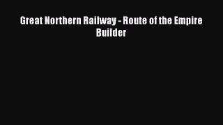 [PDF Download] Great Northern Railway - Route of the Empire Builder [PDF] Online