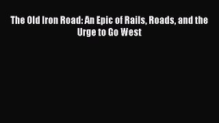 [PDF Download] The Old Iron Road: An Epic of Rails Roads and the Urge to Go West [PDF] Full