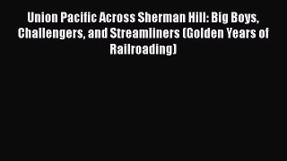 [PDF Download] Union Pacific Across Sherman Hill: Big Boys Challengers and Streamliners (Golden