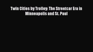 [PDF Download] Twin Cities by Trolley: The Streetcar Era in Minneapolis and St. Paul [Read]