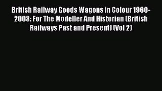 [PDF Download] British Railway Goods Wagons in Colour 1960-2003: For The Modeller And Historian