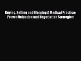Buying Selling and Merging A Medical Practice: Proven Valuation and Negotiation Strategies
