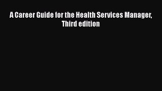 A Career Guide for the Health Services Manager Third edition  Free Books