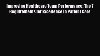Improving Healthcare Team Performance: The 7 Requirements for Excellence in Patient Care  Read