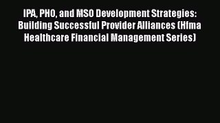 IPA PHO and MSO Development Strategies: Building Successful Provider Alliances (Hfma Healthcare