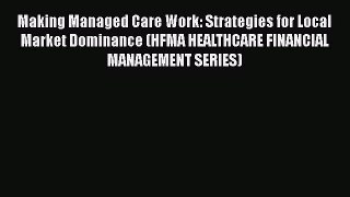 Making Managed Care Work: Strategies for Local Market Dominance (HFMA HEALTHCARE FINANCIAL