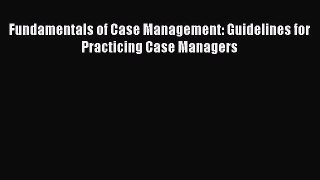 Fundamentals of Case Management: Guidelines for Practicing Case Managers  Free Books