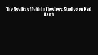 (PDF Download) The Reality of Faith in Theology: Studies on Karl Barth Read Online