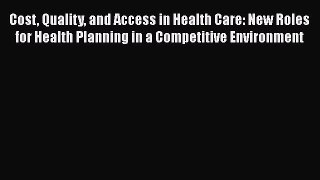 Cost Quality and Access in Health Care: New Roles for Health Planning in a Competitive Environment