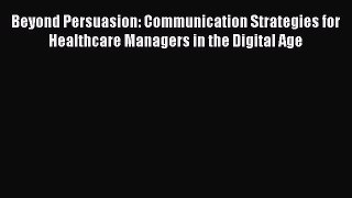 Beyond Persuasion: Communication Strategies for Healthcare Managers in the Digital Age  Read