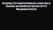 Designing 21st Century Healthcare: Leadership in Hospitals and Healthcare Systems (A C H E