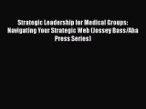 Strategic Leadership for Medical Groups: Navigating Your Strategic Web (Jossey Bass/Aha Press