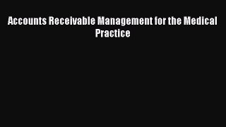 Accounts Receivable Management for the Medical Practice  Free Books