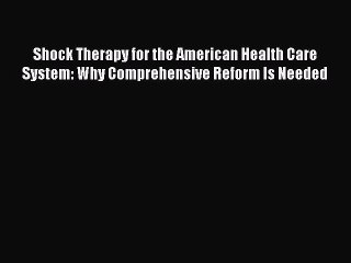 Shock Therapy for the American Health Care System: Why Comprehensive Reform Is Needed  Read