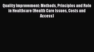 Quality Improvement: Methods Principles and Role in Healthcare (Health Care Issues Costs and