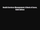 Health Services Management: A Book of Cases Sixth Edition  Free Books