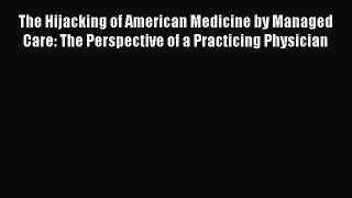The Hijacking of American Medicine by Managed Care: The Perspective of a Practicing Physician