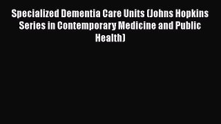 Specialized Dementia Care Units (Johns Hopkins Series in Contemporary Medicine and Public Health)