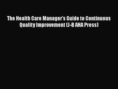 The Health Care Manager's Guide to Continuous Quality Improvement (J-B AHA Press) Free Books