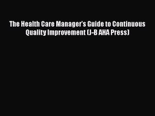 The Health Care Manager's Guide to Continuous Quality Improvement (J-B AHA Press)  Free Books