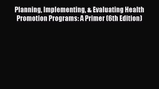 Planning Implementing & Evaluating Health Promotion Programs: A Primer (6th Edition)  Read