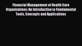 Financial Management of Health Care Organizations: An Introduction to Fundamental Tools Concepts