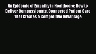 An Epidemic of Empathy in Healthcare: How to Deliver Compassionate Connected Patient Care That