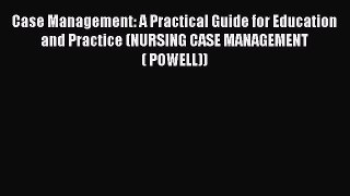 Case Management: A Practical Guide for Education and Practice (NURSING CASE MANAGEMENT ( POWELL))