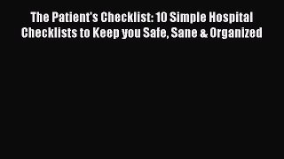 The Patient's Checklist: 10 Simple Hospital Checklists to Keep you Safe Sane & Organized Read