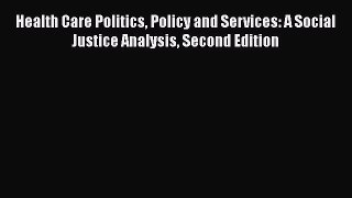 Health Care Politics Policy and Services: A Social Justice Analysis Second Edition  Free Books