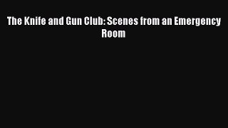 The Knife and Gun Club: Scenes from an Emergency Room Free Download Book