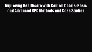 Improving Healthcare with Control Charts: Basic and Advanced SPC Methods and Case Studies