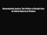 Reproductive Justice: The Politics of Health Care for Native American Women Read Online PDF