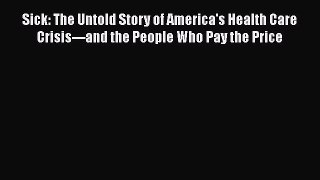 Sick: The Untold Story of America's Health Care Crisis---and the People Who Pay the Price Free